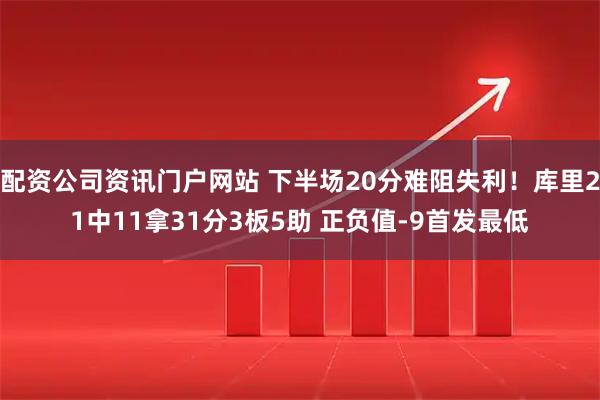 配资公司资讯门户网站 下半场20分难阻失利！库里21中11拿31分3板5助 正负值-9首发最低