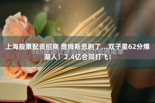 上海股票配资招商 詹姆斯悲剧了...双子星62分爆湖人！2.4亿合同打飞！