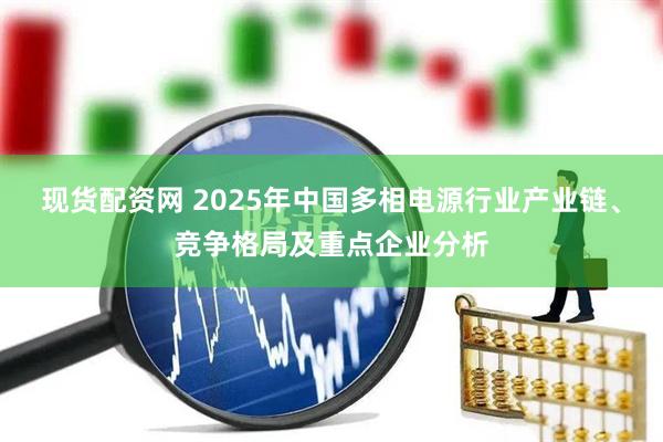 现货配资网 2025年中国多相电源行业产业链、竞争格局及重点企业分析