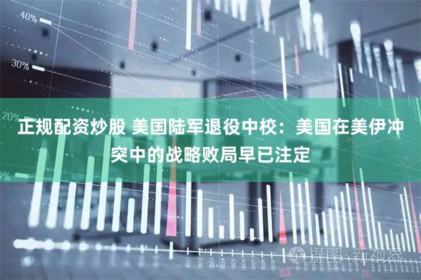 正规配资炒股 美国陆军退役中校：美国在美伊冲突中的战略败局早已注定