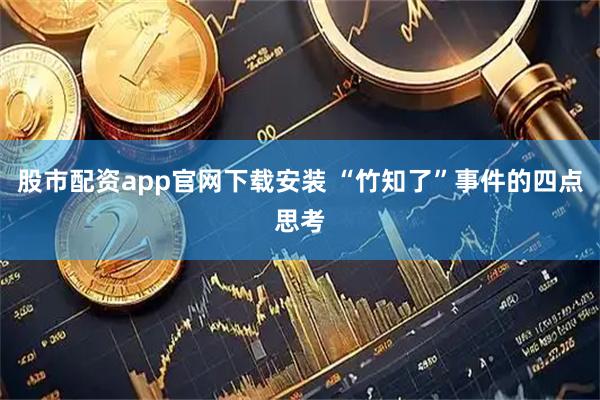 股市配资app官网下载安装 “竹知了”事件的四点思考