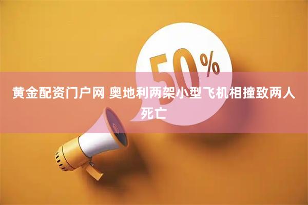 黄金配资门户网 奥地利两架小型飞机相撞致两人死亡