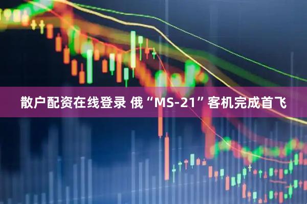 散户配资在线登录 俄“MS-21”客机完成首飞